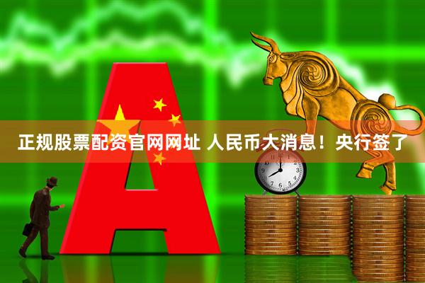 正规股票配资官网网址 人民币大消息！央行签了