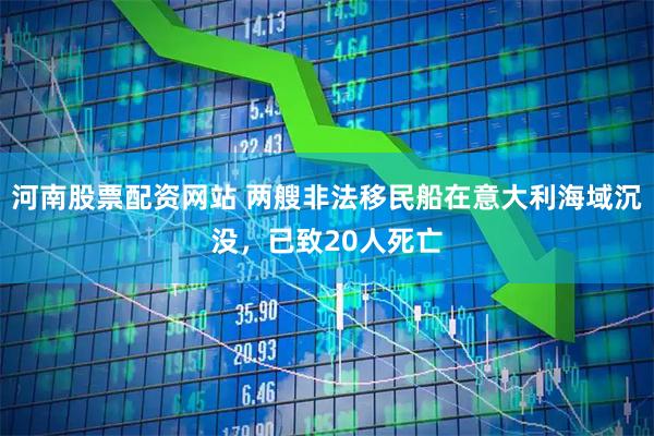 河南股票配资网站 两艘非法移民船在意大利海域沉没，已致20人死亡