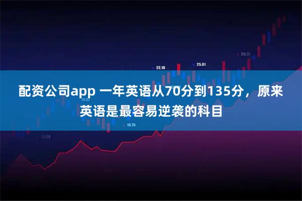 配资公司app 一年英语从70分到135分，原来英语是最容易逆袭的科目