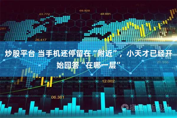 炒股平台 当手机还停留在“附近”，小天才已经开始回答“在哪一层”
